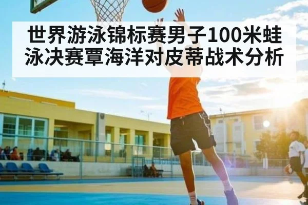 世界游泳锦标赛男子100米蛙泳决赛覃海洋对皮蒂战术分析